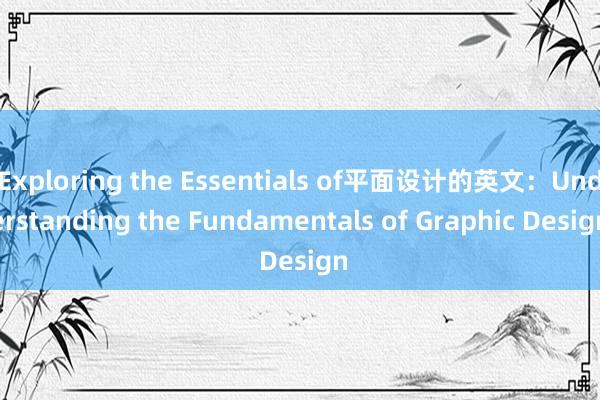 Exploring the Essentials of平面设计的英文：Understanding the Fundamentals of Graphic Design