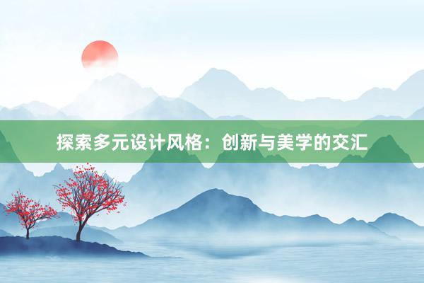 探索多元设计风格：创新与美学的交汇