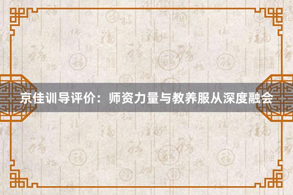 京佳训导评价：师资力量与教养服从深度融会